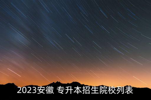 2023安徽 專(zhuān)升本招生院校列表