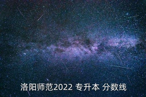  洛陽(yáng)師范2022 專升本 分?jǐn)?shù)線