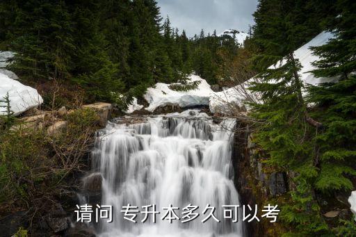 請(qǐng)問 專升本多久可以考