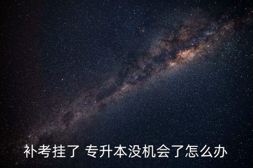 補(bǔ)考掛了 專升本沒機(jī)會(huì)了怎么辦