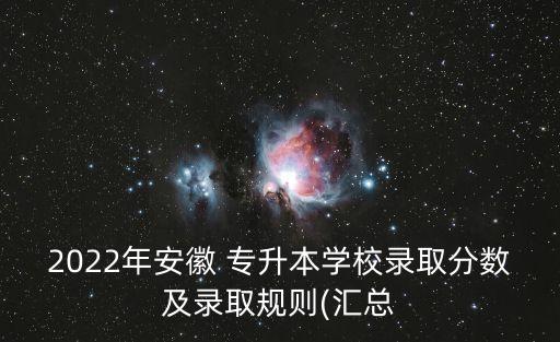 2022年安徽 專升本學(xué)校錄取分?jǐn)?shù)及錄取規(guī)則(匯總