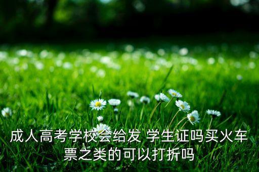 成人高考學校會給發(fā) 學生證嗎買火車票之類的可以打折嗎
