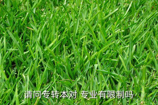請(qǐng)問專轉(zhuǎn)本對(duì) 專業(yè)有限制嗎