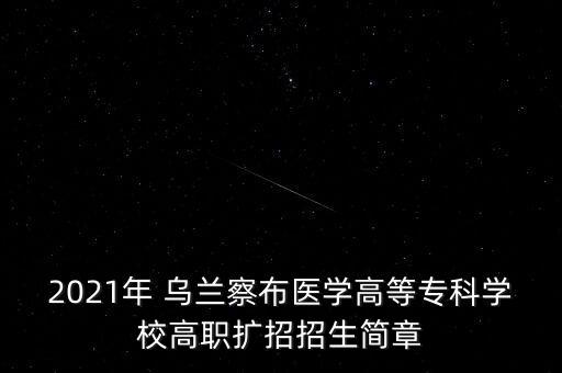 2021年 烏蘭察布醫(yī)學(xué)高等?？茖W(xué)校高職擴(kuò)招招生簡章