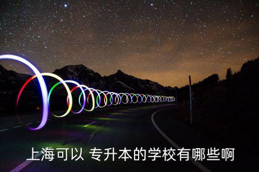  上?？梢?專升本的學校有哪些啊