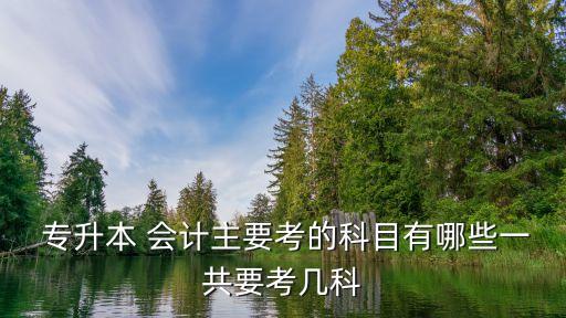 安建工專升本會計(jì)考綱