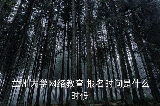  蘭州大學(xué)網(wǎng)絡(luò)教育 報名時間是什么時候