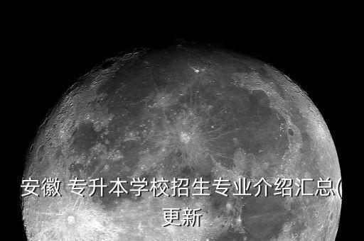 安徽 專(zhuān)升本學(xué)校招生專(zhuān)業(yè)介紹匯總(更新