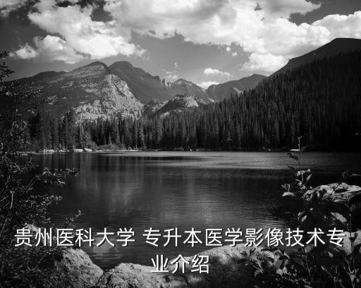 貴州醫(yī)科大學 專升本醫(yī)學影像技術(shù)專業(yè)介紹