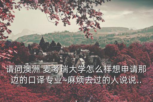 請(qǐng)問(wèn)澳洲 麥考瑞大學(xué)怎么樣想申請(qǐng)那邊的口譯專業(yè)~麻煩去過(guò)的人說(shuō)說(shuō)...