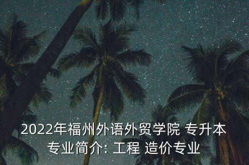 2022年福州外語(yǔ)外貿(mào)學(xué)院 專(zhuān)升本專(zhuān)業(yè)簡(jiǎn)介: 工程 造價(jià)專(zhuān)業(yè)
