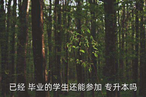 已經(jīng) 畢業(yè)的學生還能參加 專升本嗎