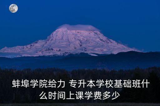  蚌埠學(xué)院給力 專升本學(xué)?；A(chǔ)班什么時間上課學(xué)費多少