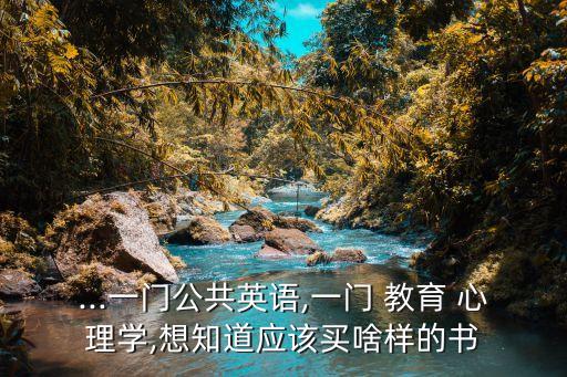...一門(mén)公共英語(yǔ),一門(mén) 教育 心理學(xué),想知道應(yīng)該買(mǎi)啥樣的書(shū)