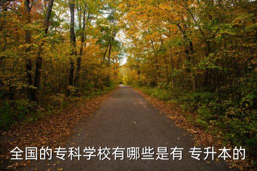 全國的?？茖W(xué)校有哪些是有 專升本的