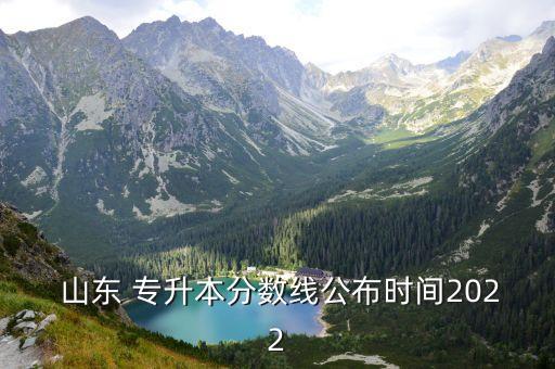  山東 專升本分?jǐn)?shù)線公布時間2022