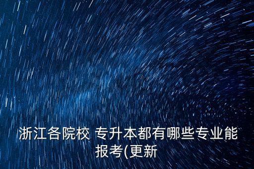  浙江各院校 專升本都有哪些專業(yè)能報考(更新