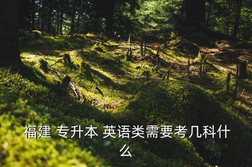  福建 專升本 英語(yǔ)類需要考幾科什么