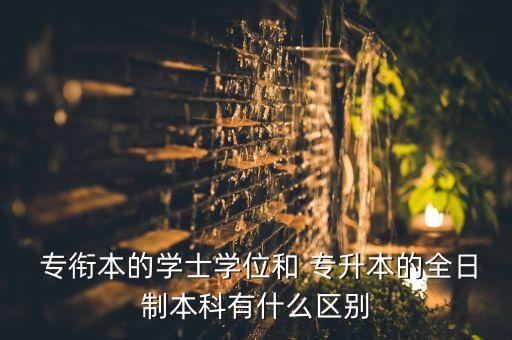  專銜本的學士學位和 專升本的全日制本科有什么區(qū)別