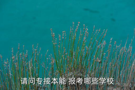 請(qǐng)問(wèn)專接本能 報(bào)考哪些學(xué)校