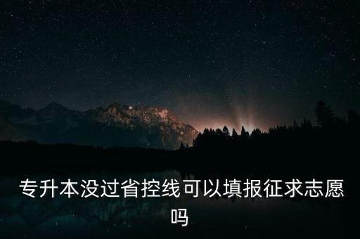  專升本沒過省控線可以填報征求志愿嗎