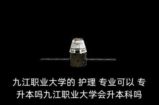 九江職業(yè)大學(xué)的 護(hù)理 專業(yè)可以 專升本嗎九江職業(yè)大學(xué)會(huì)升本科嗎