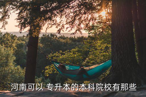  河南可以 專(zhuān)升本的本科院校有那些