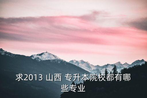求2013 山西 專(zhuān)升本院校都有哪些專(zhuān)業(yè)
