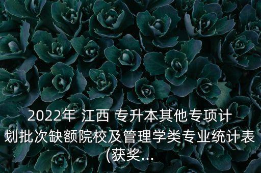 2022年 江西 專升本其他專項(xiàng)計(jì)劃批次缺額院校及管理學(xué)類專業(yè)統(tǒng)計(jì)表(獲獎(jiǎng)...