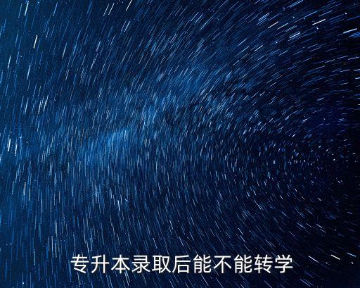  專升本錄取后能不能轉(zhuǎn)學(xué)