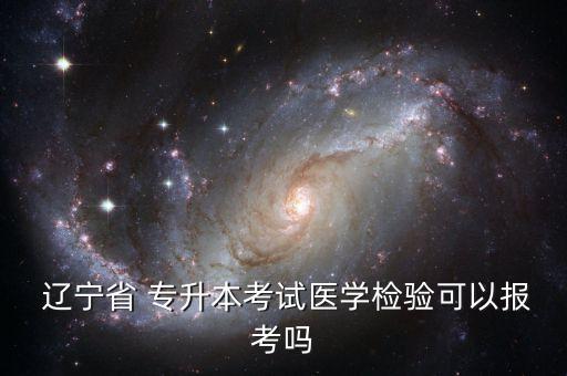  遼寧省 專升本考試醫(yī)學(xué)檢驗(yàn)可以報(bào)考嗎