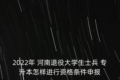 2022年 河南退役大學(xué)生士兵 專升本怎樣進(jìn)行資格條件申報(bào)