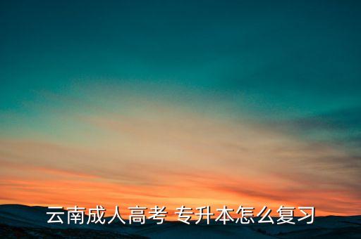 云南成人高考 專升本怎么復習