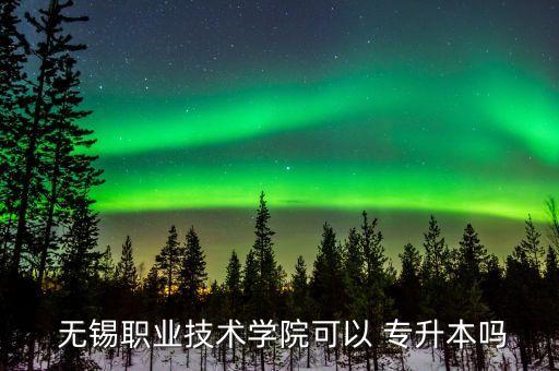  無錫職業(yè)技術學院可以 專升本嗎