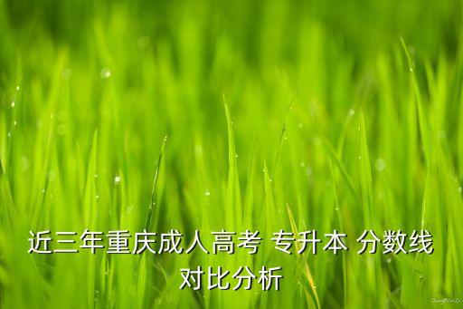 近三年重慶成人高考 專升本 分?jǐn)?shù)線對(duì)比分析
