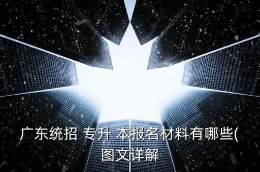 廣東統(tǒng)招 專升 本報(bào)名材料有哪些(圖文詳解