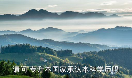 請(qǐng)問(wèn) 專升本國(guó)家承認(rèn)本科學(xué)歷嗎
