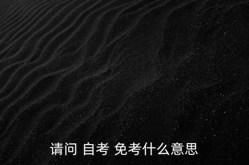 請(qǐng)問 自考 免考什么意思
