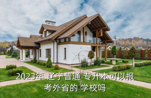 2023年 遼寧普通 專升本可以報考外省的 學(xué)校嗎