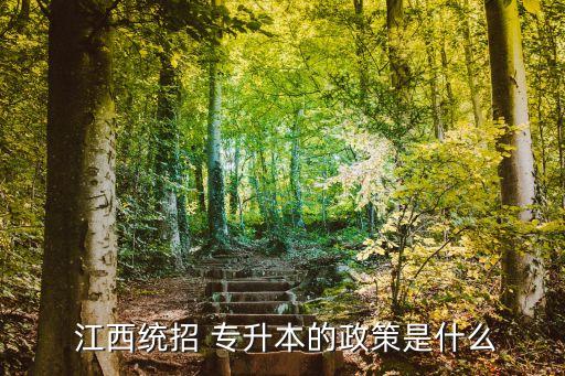  江西統(tǒng)招 專升本的政策是什么