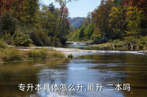  專(zhuān)升本具體怎么升,能升 二本嗎