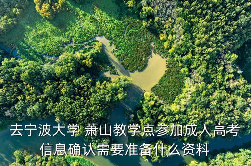去寧波大學(xué) 蕭山教學(xué)點(diǎn)參加成人高考信息確認(rèn)需要準(zhǔn)備什么資料