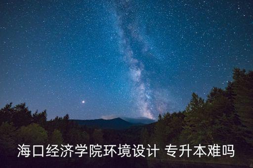 海口經(jīng)濟(jì)學(xué)院環(huán)境設(shè)計(jì) 專(zhuān)升本難嗎