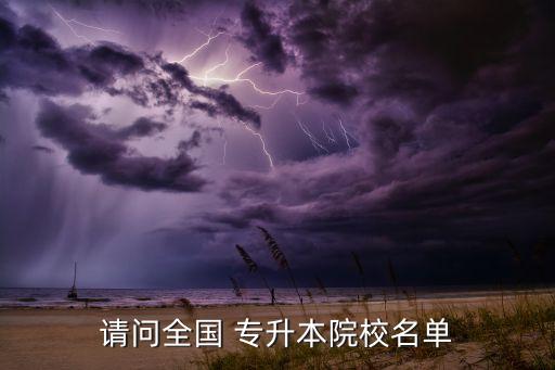 請(qǐng)問全國 專升本院校名單