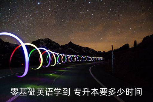 零基礎(chǔ)英語(yǔ)學(xué)到 專升本要多少時(shí)間