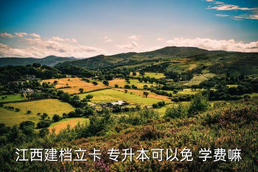 江西建檔立卡 專升本可以免 學(xué)費(fèi)嘛