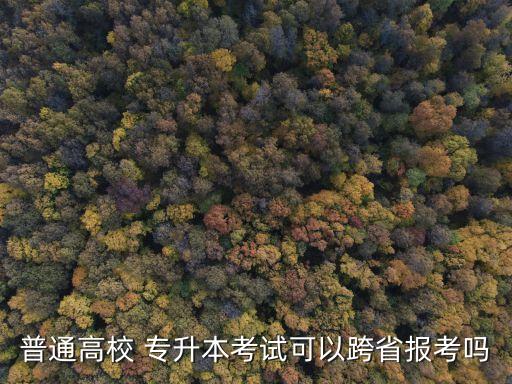 普通高校 專升本考試可以跨省報(bào)考嗎