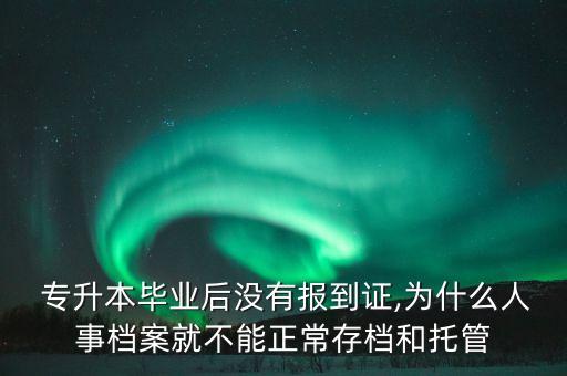  專升本畢業(yè)后沒(méi)有報(bào)到證,為什么人事檔案就不能正常存檔和托管