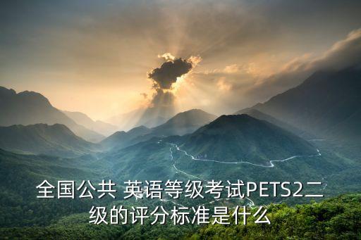 全國公共 英語等級考試PETS2二級的評分標(biāo)準(zhǔn)是什么
