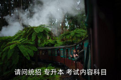 請(qǐng)問統(tǒng)招 專升本 考試內(nèi)容科目